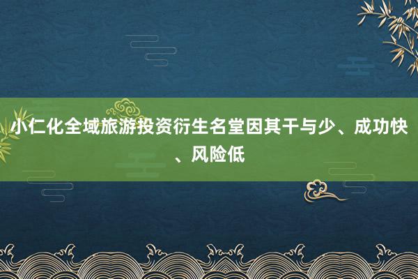 小仁化全域旅游投资衍生名堂因其干与少、成功快、风险低