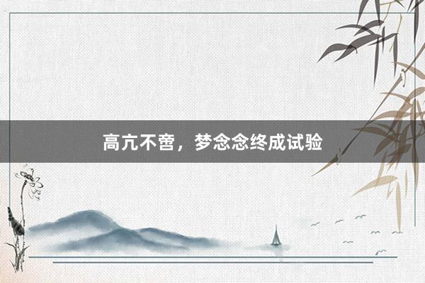 高亢不啻，梦念念终成试验
