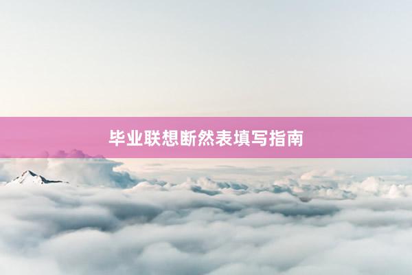 毕业联想断然表填写指南