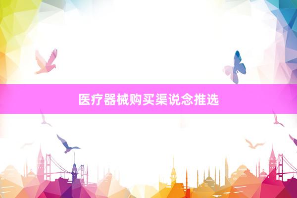 医疗器械购买渠说念推选