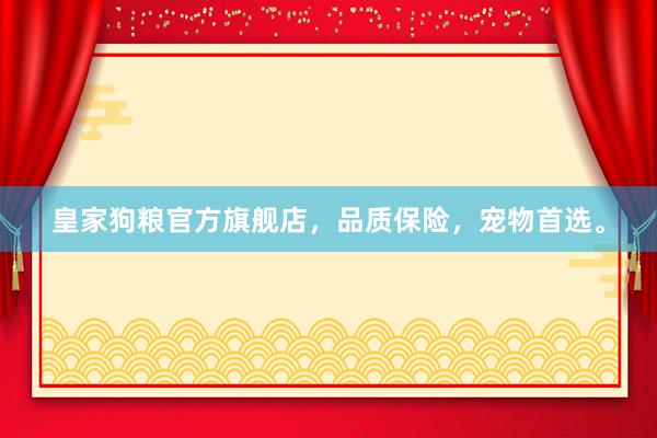 皇家狗粮官方旗舰店，品质保险，宠物首选。