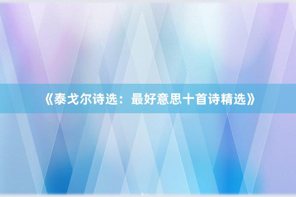 《泰戈尔诗选：最好意思十首诗精选》